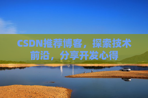 CSDN推荐博客，探索技术前沿，分享开发心得